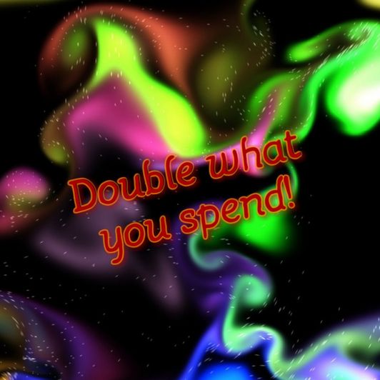Double what you spend!