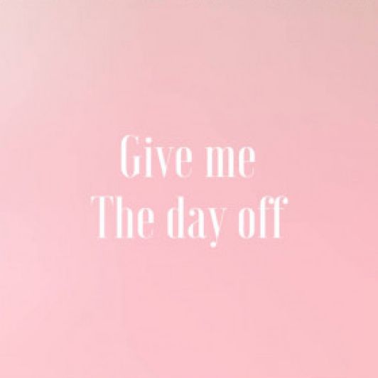 Give me the day off!