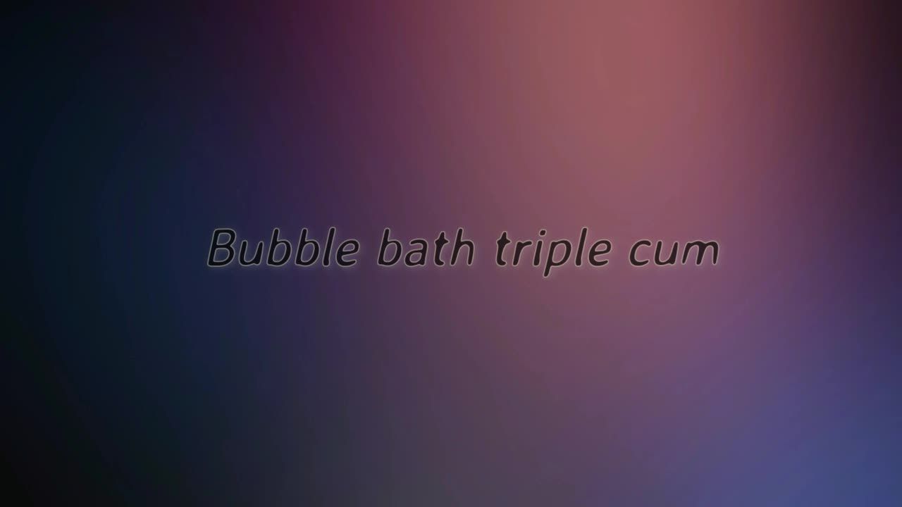 Bubble bath triple cum