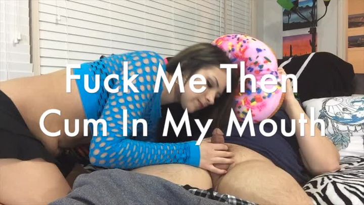Fuck Me Then Cum In My Mouth