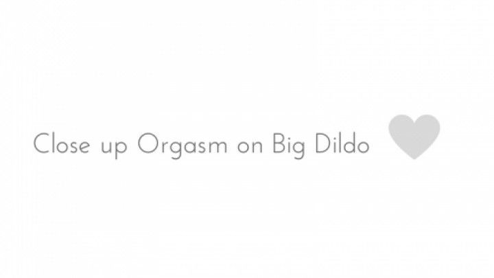 Close Up Orgasm on Big Dildo