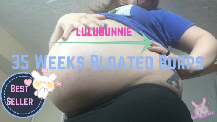 35 weeks) Bloated burps