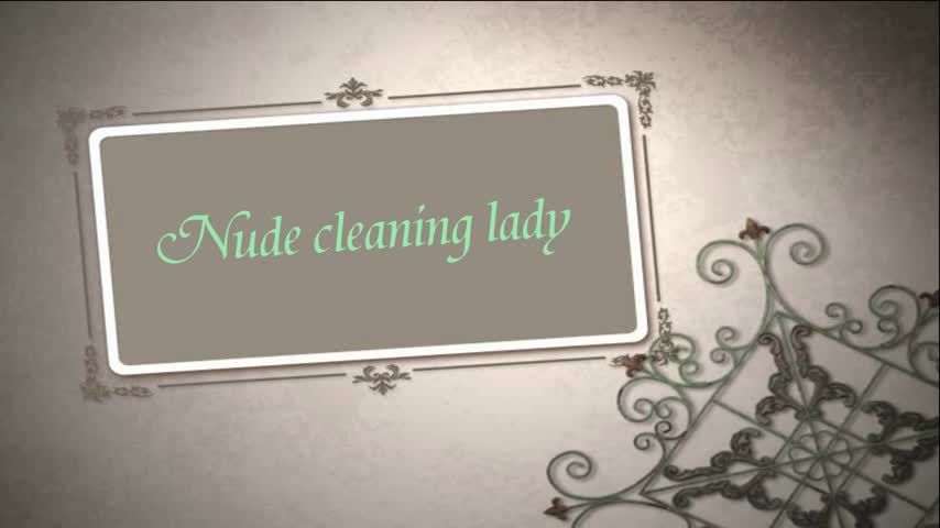 Nude cleaning lady