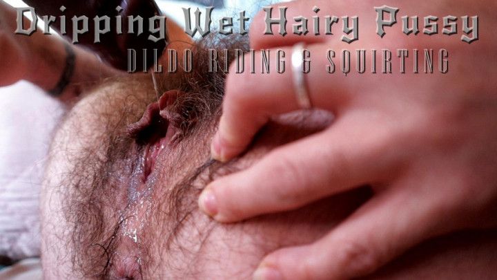 Dripping Wet Hairy Pussy Dildo Riding And Squirting