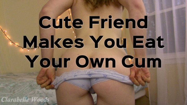 Cute Friend Makes You Eat Your Own Cum