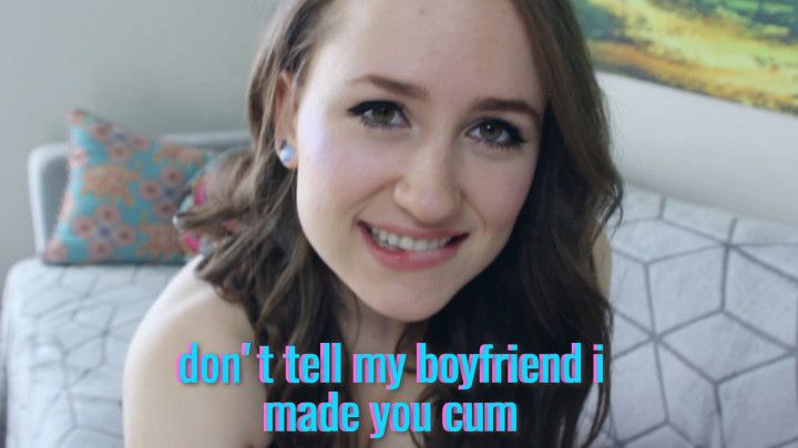 Don't Tell My Boyfriend I Made You Cum