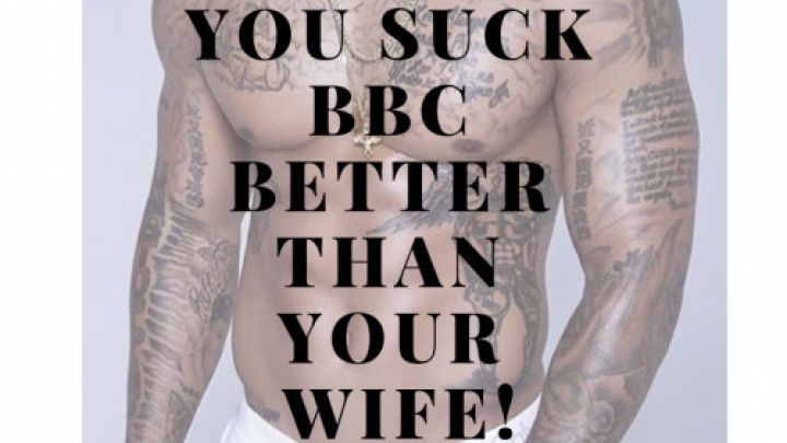 You suck BBC better than you WIFE