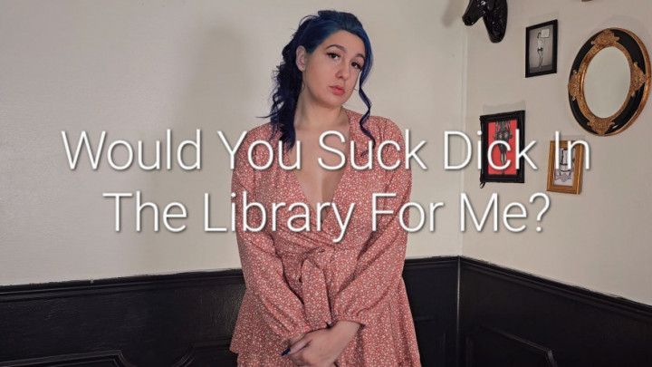 Would You Suck Dick For Me In The Library