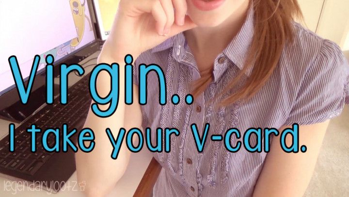 Virgin.. I take your V-card