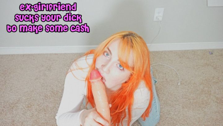 Ex-Girlfriend Sucks Your Dick To Make Some Cash