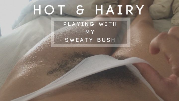 Hot &amp; Hairy: Playing With My Sweaty Bush