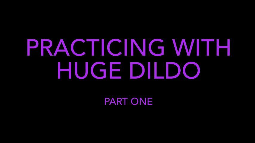 Practicing with Huge Dildo ~ Part One