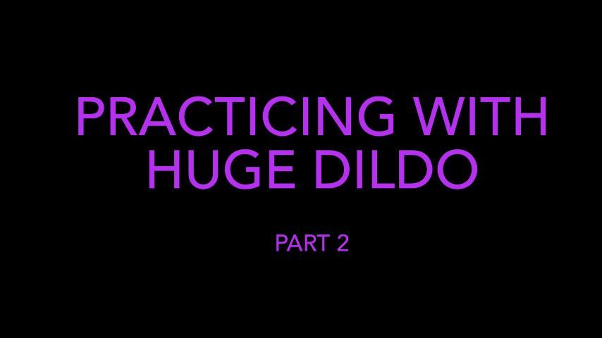 Practicing with Huge Dildo ~ Part Two