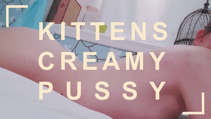 Kitten's Creamy Pussy