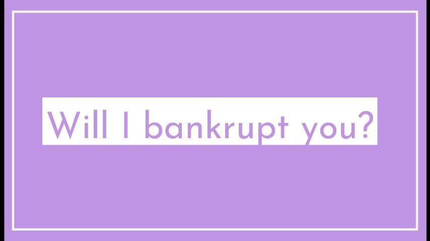 Will I bankrupt you