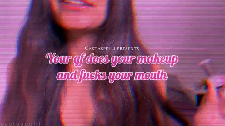 Your GF does your makeup and fucks your mouth