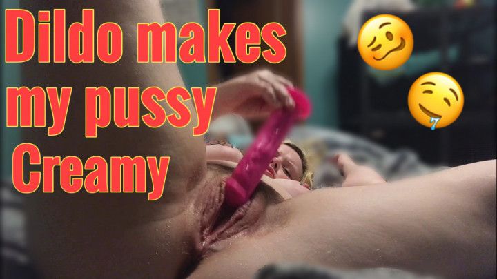 Dildo makes my pussy creamy