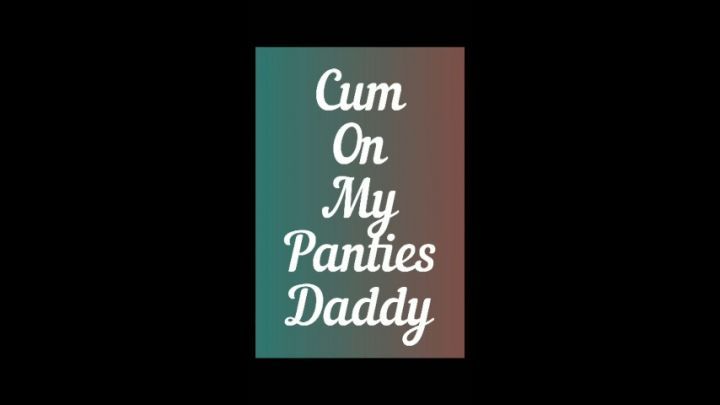 Daddy Cum On MY Panties