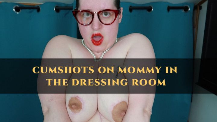 Dressing room cumshots on mommy