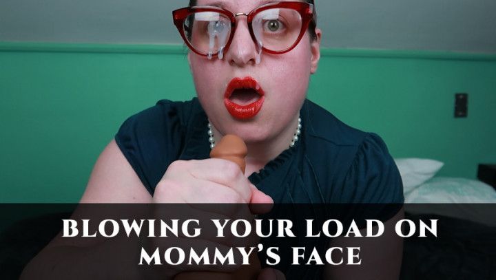 Blowing your load on mommy's face