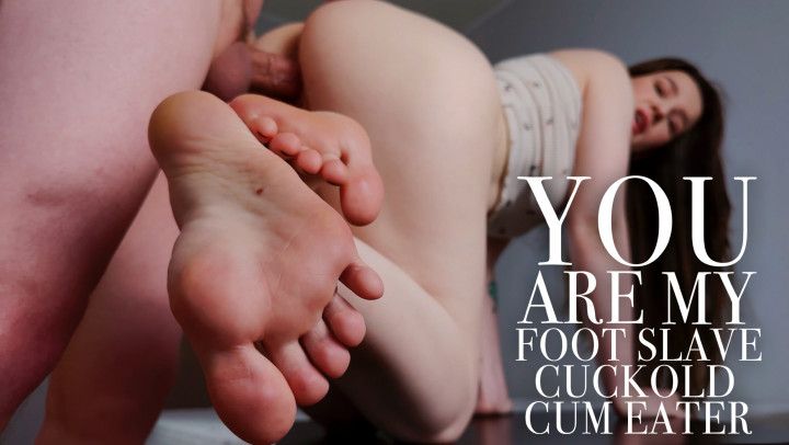 YOU ARE MY CUCKOLD CUM EATER FOOT SLAVE