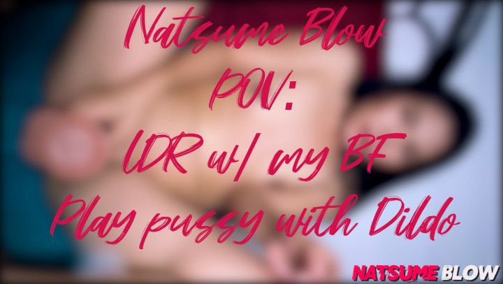 Natsume Blow  POV: LDR w/ my BF Play pussy with Dildo