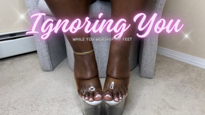 Ignoring You . While You Worship My Feet