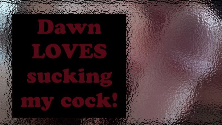 Dawn LOVES sucking my cock