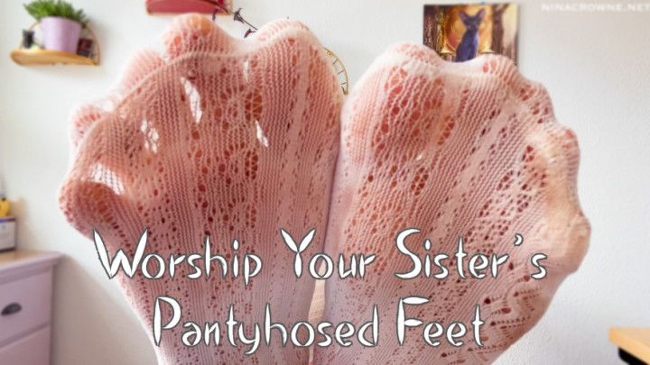 Worship Your Sister's Pantyhosed Feet