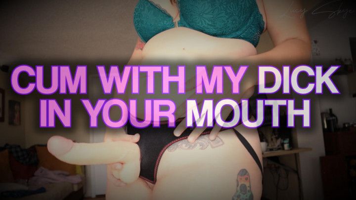 Cum with My Dick in Your Mouth