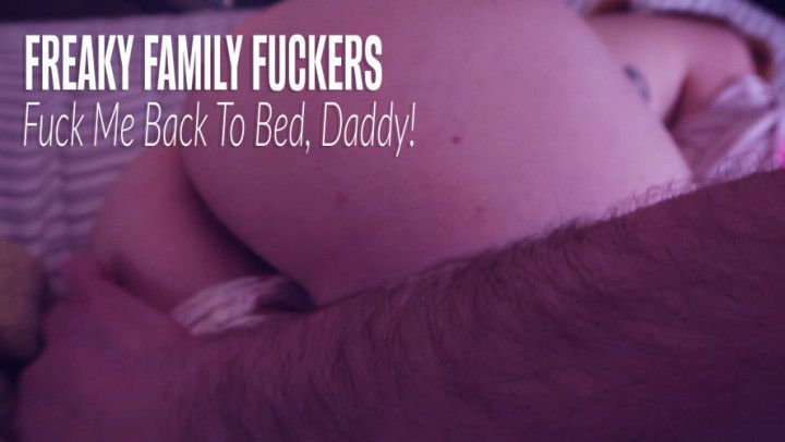 FREAKY FAMILY FUCKERS: FUCK ME BACK TO BED, DADDY