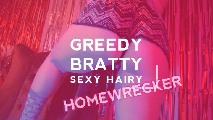 Greedy Bratty Sexy Hairy Homewrecker
