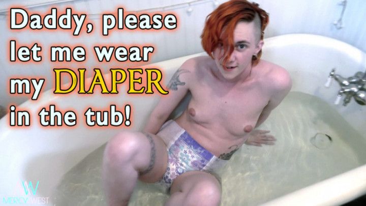 Daddy, please let me wear my diaper in the tub