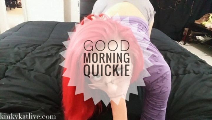 Good Morning Quickie