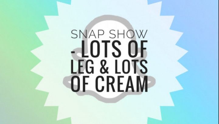 Snap Show - Lots of Leg &amp; Lots of Cream