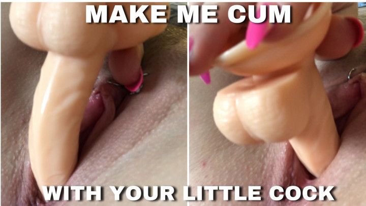 Make me cum with your little cock