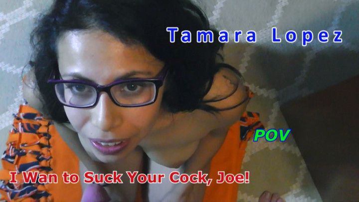 Tamara Lopez I Wan To Suck Your Cock Joe Pov