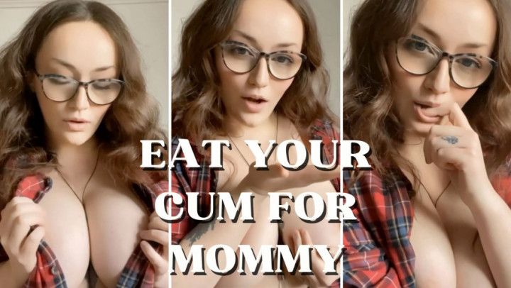 MOMMY WANTS YOU TO EAT YOUR CUM