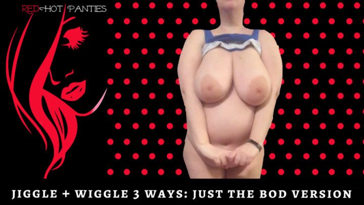 JIGGLE + WIGGLE 3 WAYS: JUST THE BOD