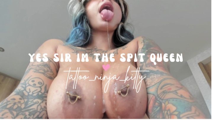 Yes sir im the spit queen