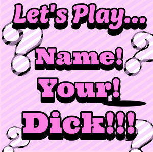 I name your dick!