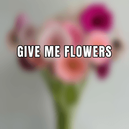 Give me flowers
