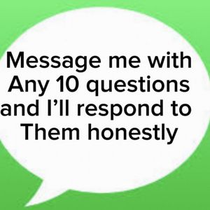 Message Me 20 questions and Ill respond honestly