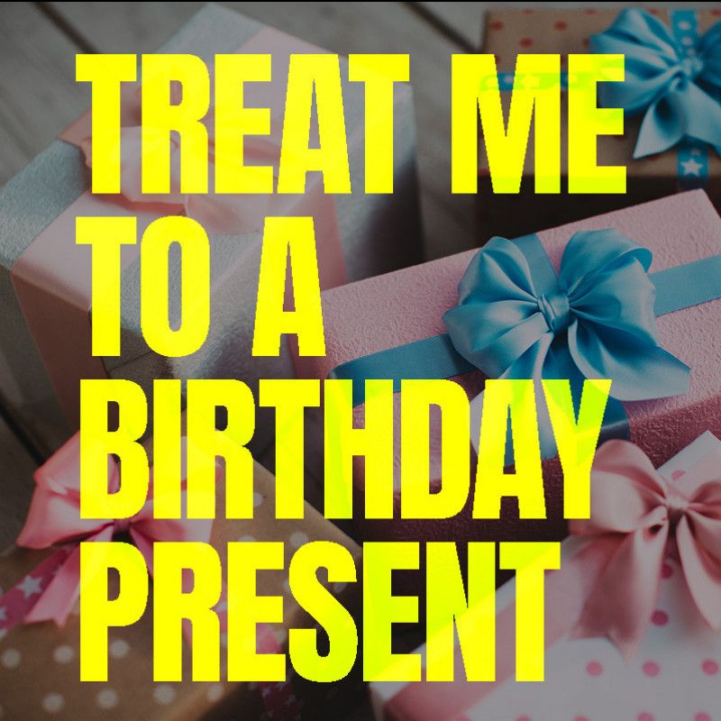 Treat me to a Birthday Present