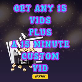 Any 15 vids plus 15 minute custom!