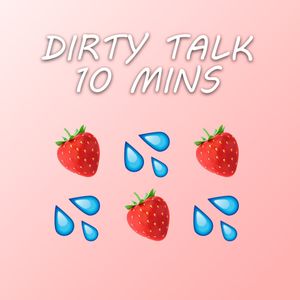 Dirty talk for 10 mins