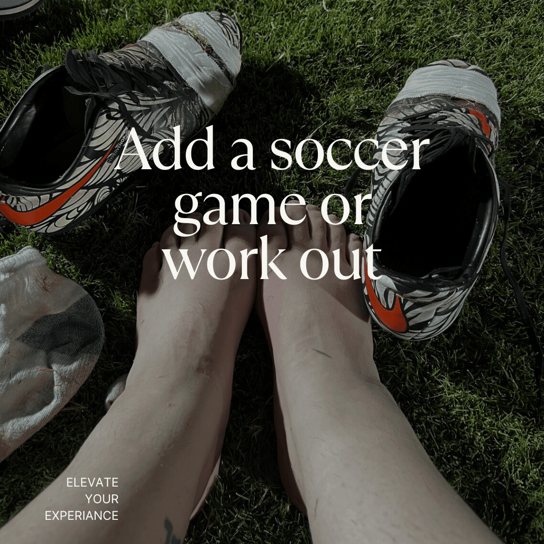 Add some work outs or soccer games!