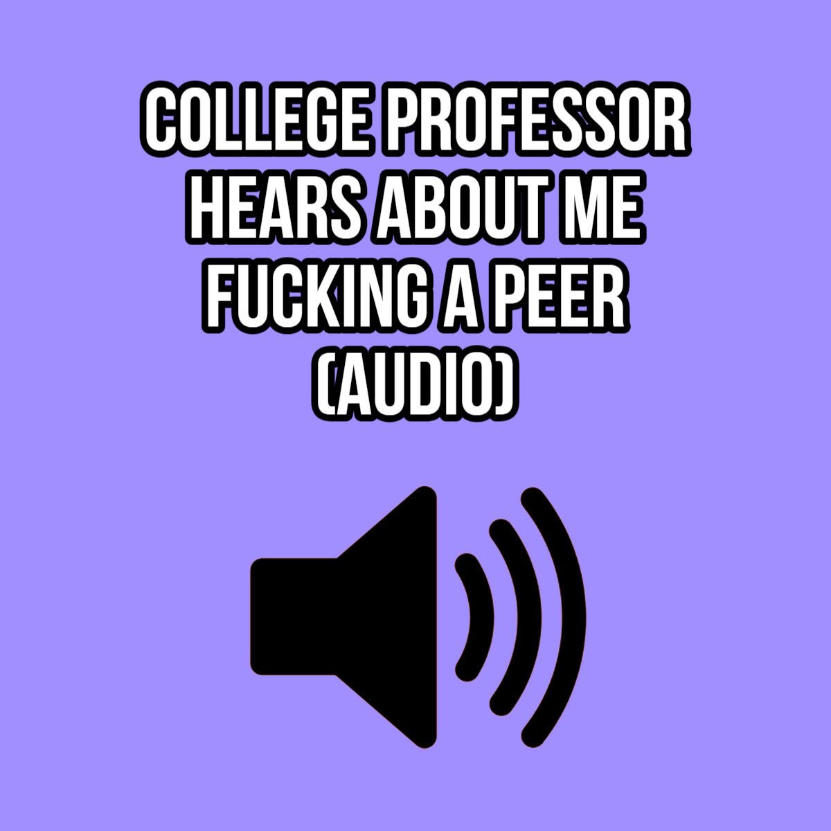 COLLEGE PROFESSOR HEARS ABOUT ME FUCKING A PEER AUDIO ONLY