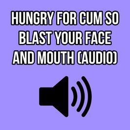 HUNGRY FOR CUM SO BLAST YOUR FACE AND MOUTH AUDIO ONLY ELLIE
