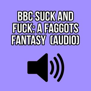 BBC SUCK AND FUCK: A FAGGOTS FANTASY AUDIO ELLIE IDOL